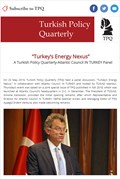 “Turkey’s Energy Nexus”  A Turkish Policy Quarterly-Atlantic Council IN TURKEY Panel
